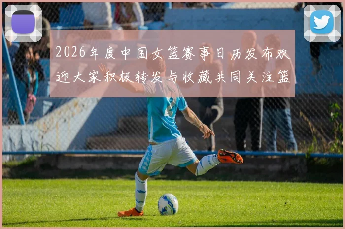 2026年度中国女篮赛事日历发布欢迎大家积极转发与收藏共同关注篮球盛事