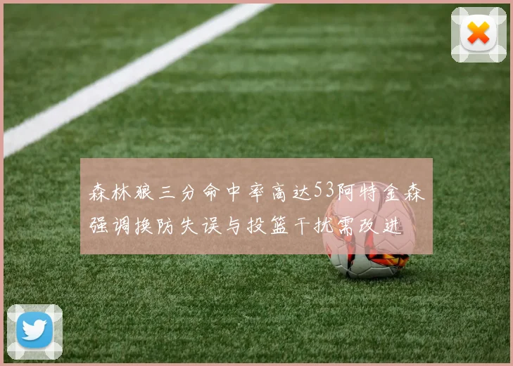 森林狼三分命中率高达53阿特金森强调换防失误与投篮干扰需改进