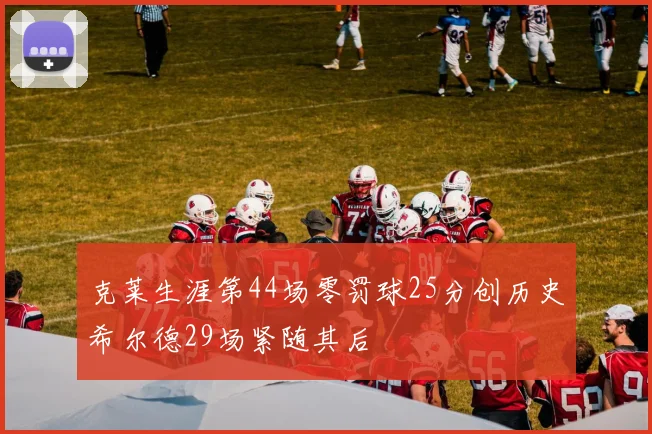 克莱生涯第44场零罚球25分创历史希尔德29场紧随其后