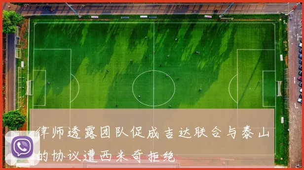 律师透露团队促成吉达联合与泰山的协议遭西米奇拒绝
