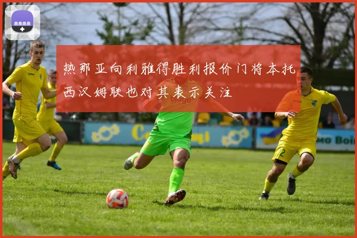 热那亚向利雅得胜利报价门将本托西汉姆联也对其表示关注