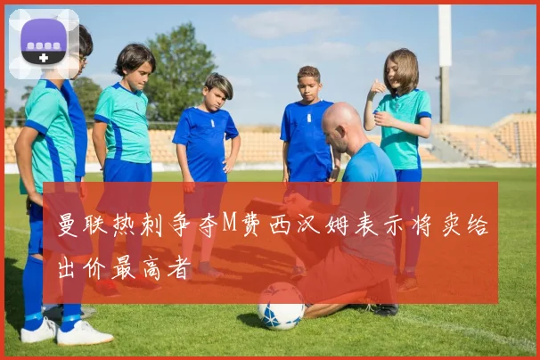 曼联热刺争夺M费西汉姆表示将卖给出价最高者