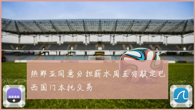 热那亚同意分担薪水周五将敲定巴西国门本托交易
