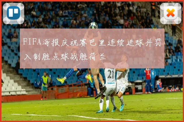 FIFA海报庆祝赛巴里连续进球并罚入制胜点球战胜荷兰