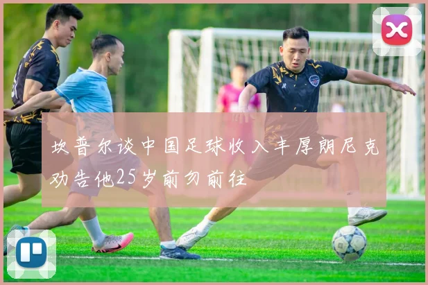 坎普尔谈中国足球收入丰厚朗尼克劝告他25岁前勿前往