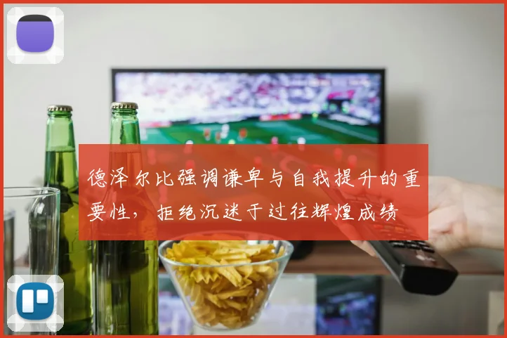 德泽尔比强调谦卑与自我提升的重要性，拒绝沉迷于过往辉煌成绩