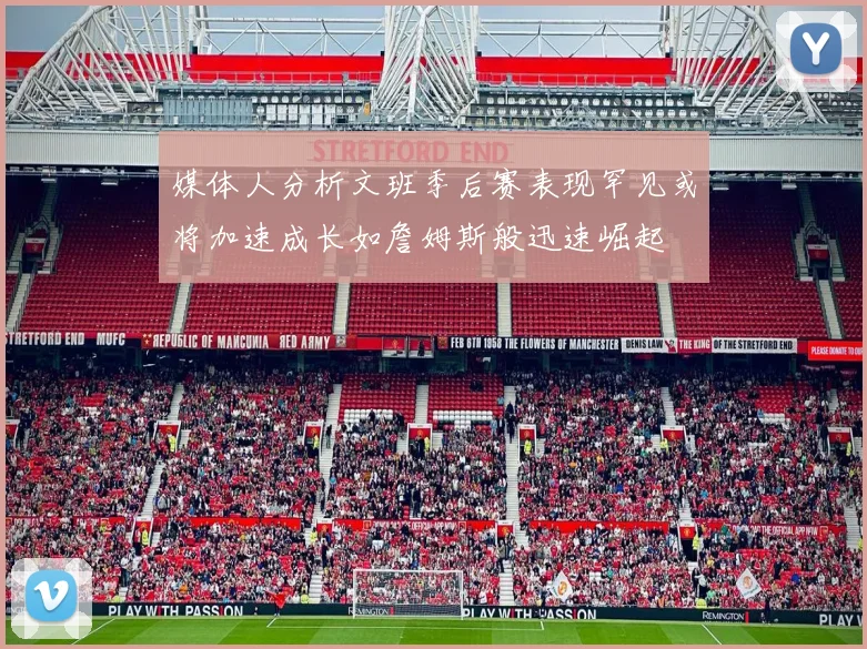 媒体人分析文班季后赛表现罕见或将加速成长如詹姆斯般迅速崛起